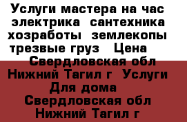 Услуги мастера на час, электрика, сантехника, хозработы, землекопы, трезвые груз › Цена ­ 100 - Свердловская обл., Нижний Тагил г. Услуги » Для дома   . Свердловская обл.,Нижний Тагил г.